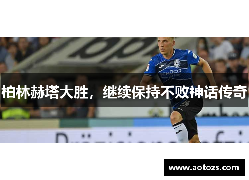 柏林赫塔大胜，继续保持不败神话传奇