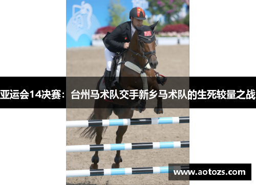亚运会14决赛：台州马术队交手新乡马术队的生死较量之战