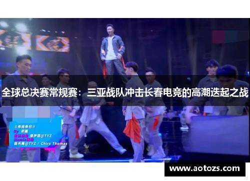 全球总决赛常规赛：三亚战队冲击长春电竞的高潮迭起之战