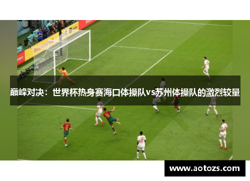 巅峰对决：世界杯热身赛海口体操队vs苏州体操队的激烈较量