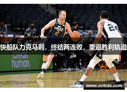 快船队力克马刺，终结两连败，重返胜利轨道
