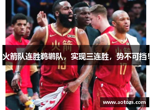 火箭队连胜鹈鹕队，实现三连胜，势不可挡！