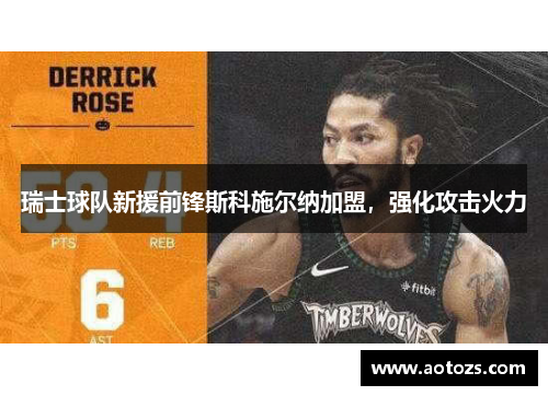 瑞士球队新援前锋斯科施尔纳加盟，强化攻击火力