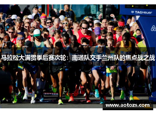 马拉松大满贯季后赛次轮：南通队交手兰州队的焦点战之战