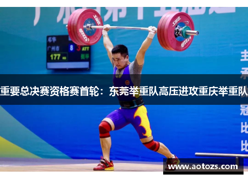 重要总决赛资格赛首轮：东莞举重队高压进攻重庆举重队