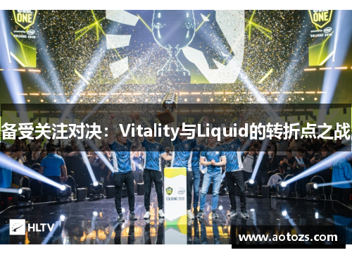 备受关注对决：Vitality与Liquid的转折点之战